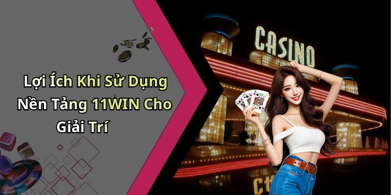 Lợi Ích Khi Sử Dụng Nền Tảng 11WIN Cho Giải Trí