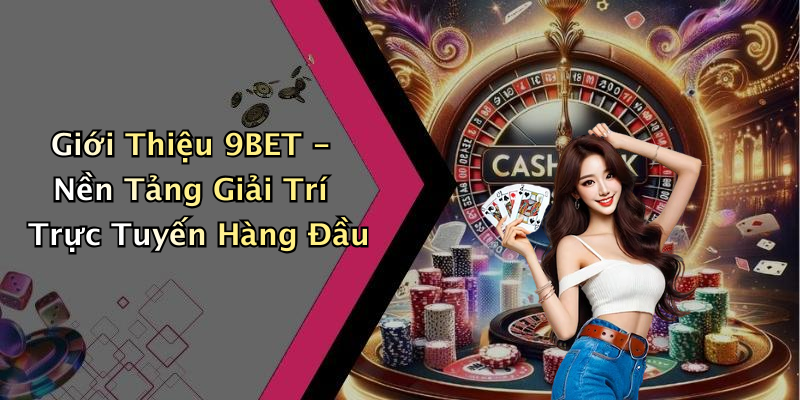 Giới Thiệu 9BET - Nền Tảng Giải Trí Trực Tuyến Hàng Đầu