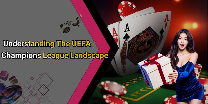 Understanding The UEFA Champions League Landscape
