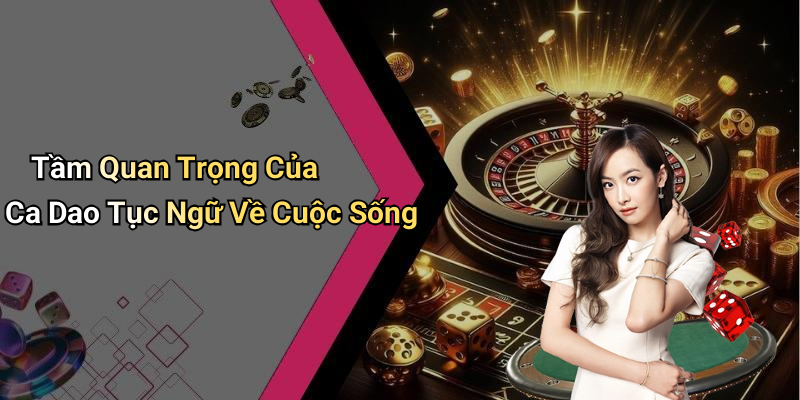 Tầm Quan Trọng Của Ca Dao Tục Ngữ Về Cuộc Sống