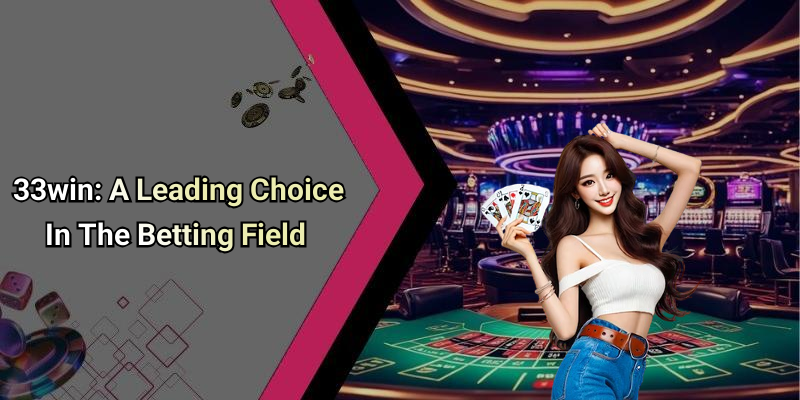 33win: A Leading Choice In The Betting Field