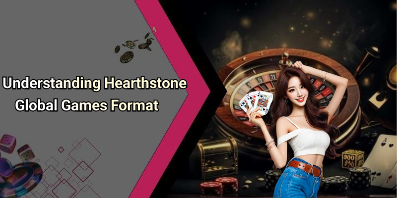 Understanding Hearthstone Global Games Format
