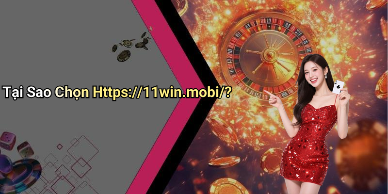 Tại Sao Chọn Https://11win.mobi/?