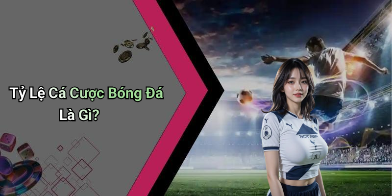 Tỷ Lệ Cá Cược Bóng Đá Là Gì?