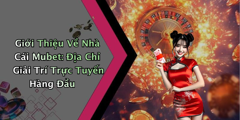 Giới Thiệu Về Nhà Cái Mubet: Địa Chỉ Giải Trí Trực Tuyến Hàng Đầu