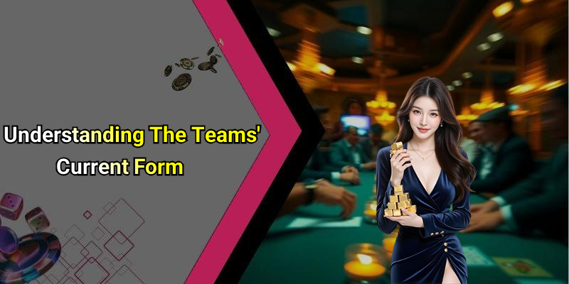 Understanding The Teams’ Current Form
