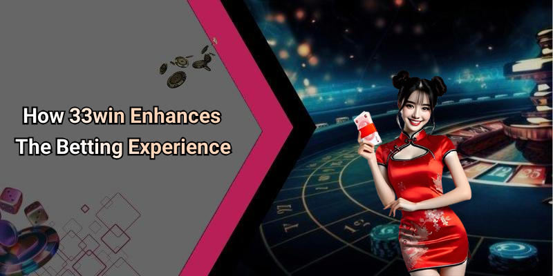 How 33win Enhances The Betting Experience