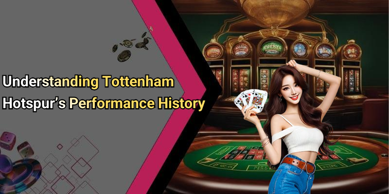 Understanding Tottenham Hotspur’s Performance History