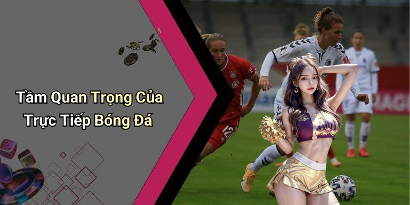 Tầm Quan Trọng Của Trực Tiếp Bóng Đá