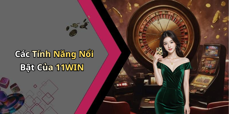 Các Tính Năng Nổi Bật Của 11WIN