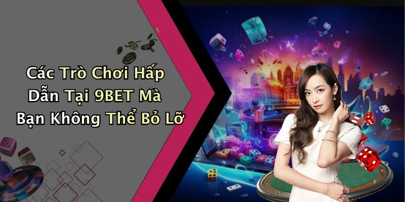 Các Trò Chơi Hấp Dẫn Tại 9BET Mà Bạn Không Thể Bỏ Lỡ