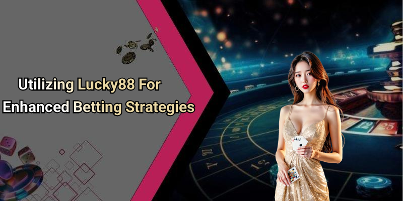 Utilizing Lucky88 For Enhanced Betting Strategies