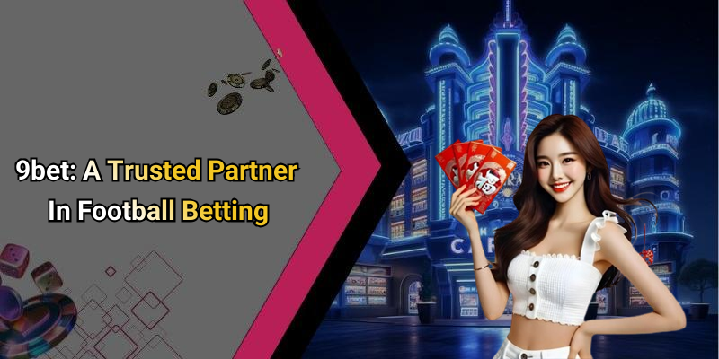 9bet: A Trusted Partner In Football Betting