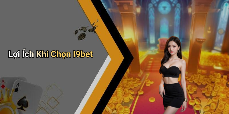 Lợi Ích Khi Chọn I9bet