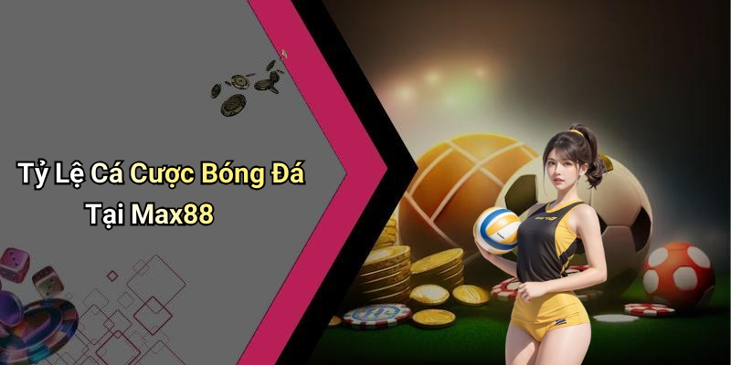 Tỷ Lệ Cá Cược Bóng Đá Tại Max88
