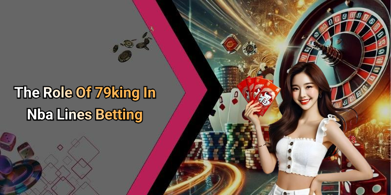 The Role Of 79king In Nba Lines Betting