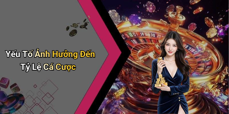 Yếu Tố Ảnh Hưởng Đến Tỷ Lệ Cá Cược