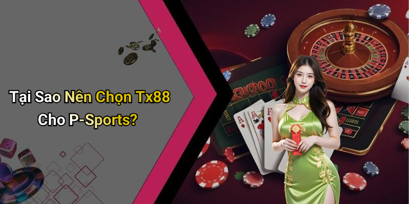 Tại Sao Nên Chọn Tx88 Cho P-Sports?