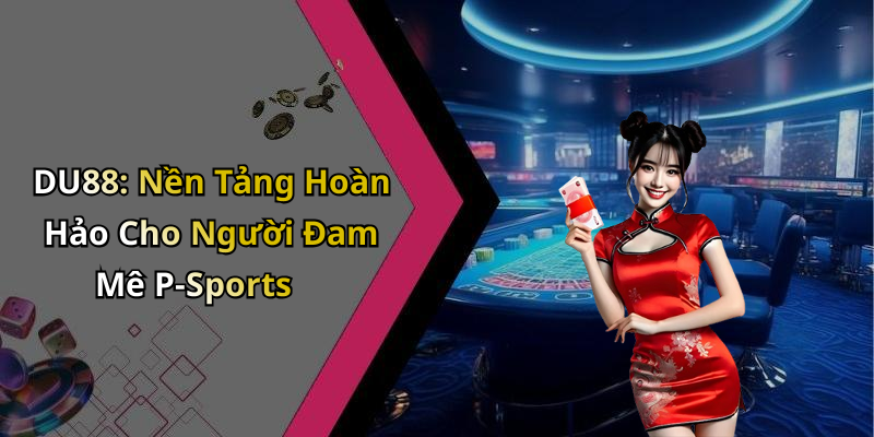 DU88: Nền Tảng Hoàn Hảo Cho Người Đam Mê P-Sports