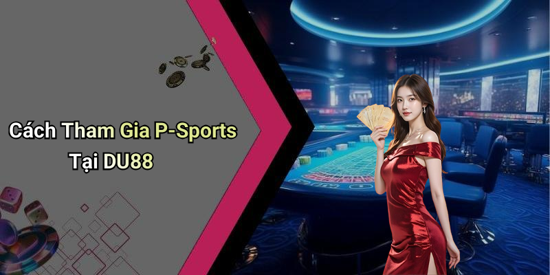 Cách Tham Gia P-Sports Tại DU88