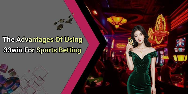 The Advantages Of Using 33win For Sports Betting