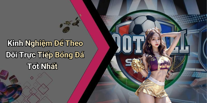 Kinh Nghiệm Để Theo Dõi Trực Tiếp Bóng Đá Tốt Nhất