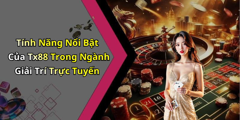 Tính Năng Nổi Bật Của Tx88 Trong Ngành Giải Trí Trực Tuyến