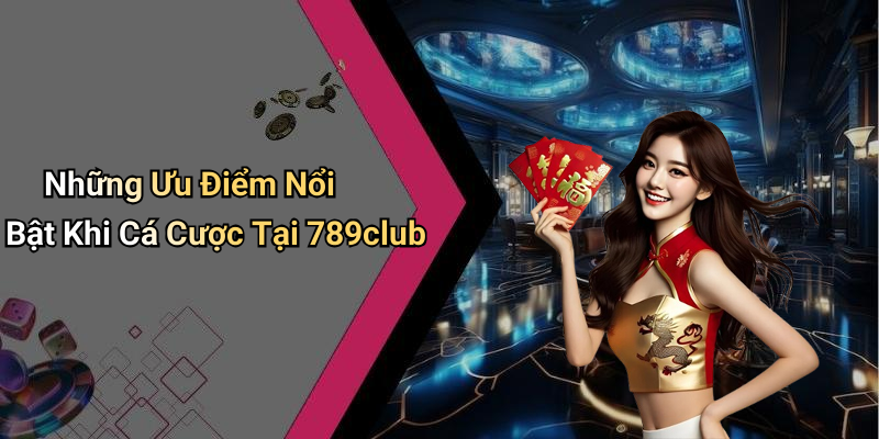 Những Ưu Điểm Nổi Bật Khi Cá Cược Tại 789club