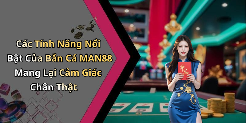 Các Tính Năng Nổi Bật Của Bắn Cá MAN88 Mang Lại Cảm Giác Chân Thật