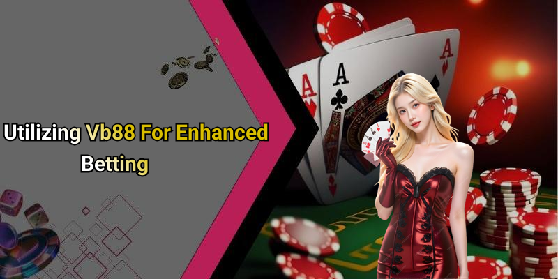 Utilizing Vb88 For Enhanced Betting