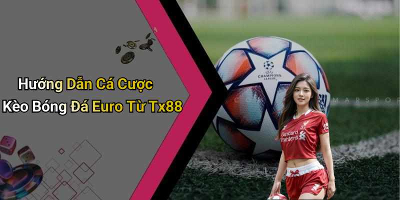 Hướng Dẫn Cá Cược Kèo Bóng Đá Euro Từ Tx88