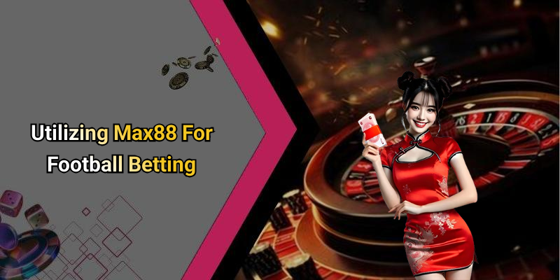 Utilizing Max88 For Football Betting