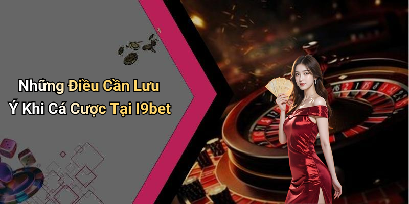 Những Điều Cần Lưu Ý Khi Cá Cược Tại I9bet