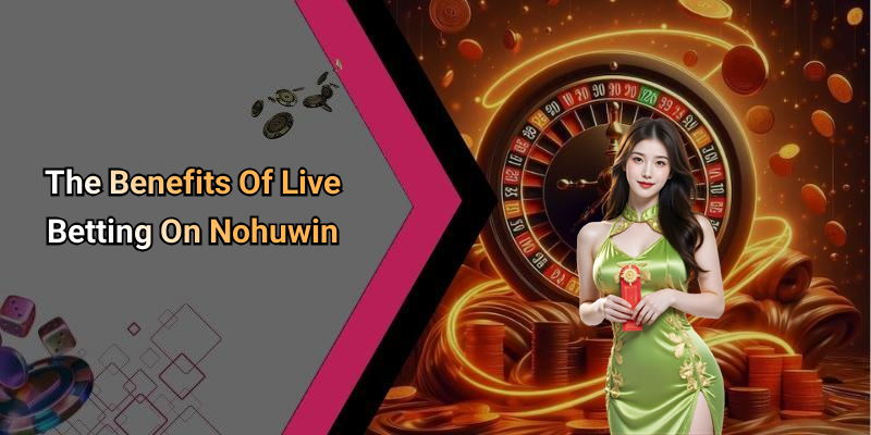 The Benefits Of Live Betting On Nohuwin
