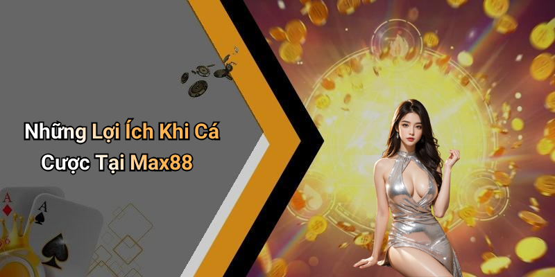 Những Lợi Ích Khi Cá Cược Tại Max88