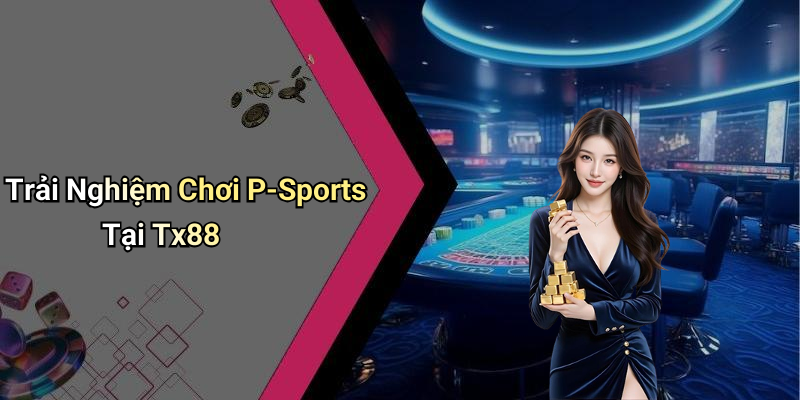 Trải Nghiệm Chơi P-Sports Tại Tx88
