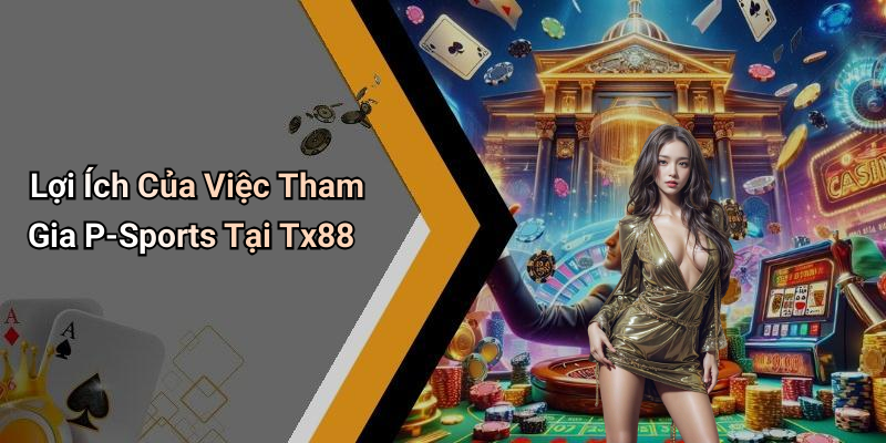Lợi Ích Của Việc Tham Gia P-Sports Tại Tx88