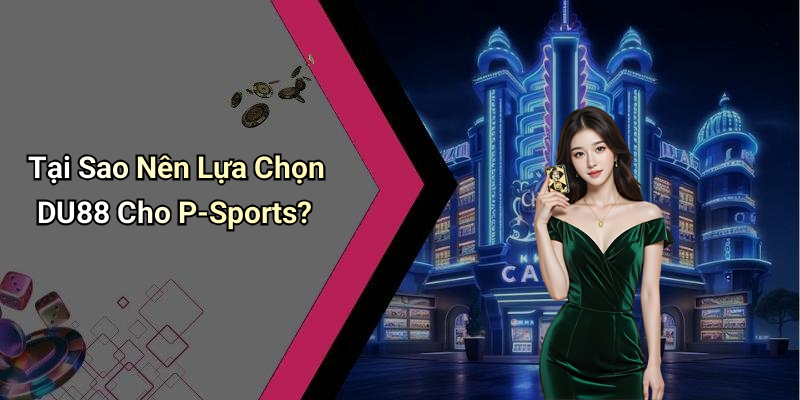 Tại Sao Nên Lựa Chọn DU88 Cho P-Sports?