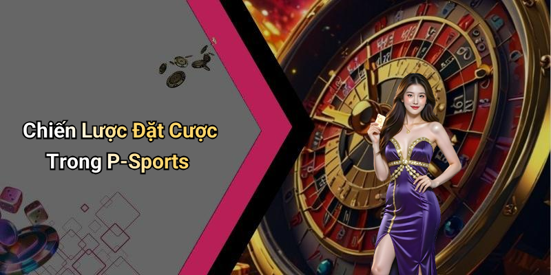 Chiến Lược Đặt Cược Trong P-Sports