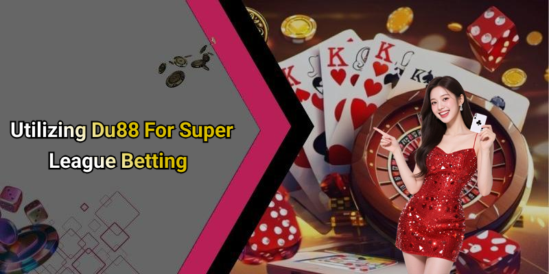 Utilizing Du88 For Super League Betting